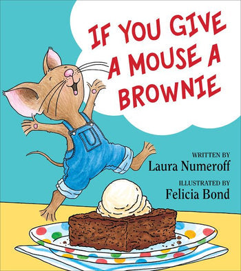 The cover of the children's book "If You Give a Mouse a Brownie" by Laura Numeroff, published by Harper Collins, part of the beloved If You Give... series. Illustrated by Felicia Bond, it features a mouse in overalls excitedly reaching for a brownie topped with ice cream.